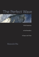 The Perfect Wave: With Neutrinos at the Boundary of Space and Time 0674725018 Book Cover