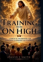 Training From On High: A Biblical Framework for Kingdom Leadership Development B0HDP2BXV6 Book Cover