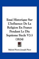 Essai Historique Sur L'Influence De La Religion En France Pendant Le Dix Septieme Siecle V2-3 (1824) 1166796760 Book Cover