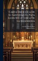 Carta EncÃ-clica De Su Santidad El Papa Leon Xiii A Cerca De La MasonerÃ-a (Spanish Edition) 102471523X Book Cover