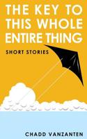 The Key To This Whole Entire Thing : Short Stories 1949078078 Book Cover