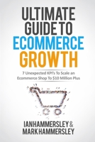 Ultimate Guide To E-commerce Growth: 7 Unexpected KPIs To Scale An E-commerce Shop To $10 Million Plus 1644671328 Book Cover