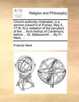 Church-authority vindicated, in a sermon preach'd at Putney, May 5, 1719. at a visitation of the Peculiars of the ... Archbishop of Canterbury, before ... Dr. Bettesworth 117143717X Book Cover