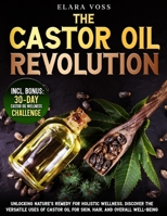 The Castor Oil Revolution: Unlocking Nature's Remedy for Holistic Wellness, Discover the Versatile Uses of Castor Oil for Skin, Hair, and Overall B0DPQJL337 Book Cover