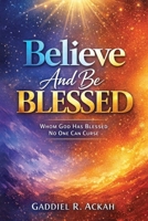 Believe and Be Blessed: Whom God Blessed, No One Can Curse B0GTDGJWJV Book Cover