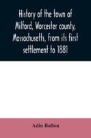 History of the Town of Milford, Worcester County, Massachusetts, From its First Settlement to 1881 101666723X Book Cover