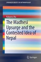 The Madhesi Upsurge and the Contested Idea of Nepal (SpringerBriefs in Anthropology) 9811029253 Book Cover