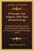 Philosophy And Religion, With Their Mutual Bearings: Comprehensively Considered, And Satisfactorily Determined, On Clear And Scientific Principles 1165699168 Book Cover
