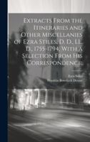 Extracts From the Itineraries and Other Miscellanies of Ezra Stiles, D. D., LL. D., 1755-1794, With a Selection From his Correspondence; 1021407410 Book Cover