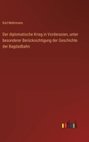 Der diplomatische Krieg in Vorderasien, unter besonderer Berücksichtigung der Geschichte der Bagdadbahn 3368268031 Book Cover