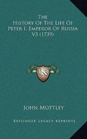 The History Of The Life Of Peter I, Emperor Of Russia V3 1165940221 Book Cover