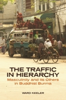 The Traffic in Hierarchy: Masculinity and Its Others in Buddhist Burma 0824883128 Book Cover