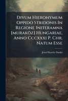 Divum Hieronymum Oppido Stridonis In Regione Initeramna [muraköz] Hungariae, Anno Cccxxxi P. Chr. Natum Esse 1246318105 Book Cover