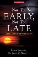 Not Too Early, Not Too Late: Life After Retirement 1662801548 Book Cover