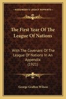 The First Year Of The League Of Nations: With The Covenant Of The League Of Nations In An Appendix... 1120880629 Book Cover