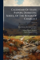 Calendar Of State Papers, Domestic Series, Of The Reign Of Charles I, Volume 9 124717641X Book Cover