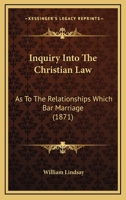 Inquiry Into the Christian Law, As To the Relationships Which Bar Marriage 1164681192 Book Cover