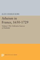 Atheism in France, 1650-1729: The Orthodox Sources of Disbelief (Atheism in France, 1650-1729) 0691609063 Book Cover