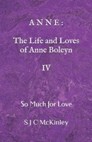 Anne: The Life and Loves of Anne Boleyn IV: So Much for Love B092CR877P Book Cover