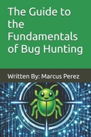 The Guide to the Fundamentals of Bug Hunting: Written By: Marcus Perez B0GYJMHV8H Book Cover