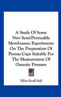 A Study Of Some New Semi-Permeable Membranes; Experiments On The Preparation Of Porous Cups Suitable For The Measurement Of Osmotic Pressure 0548477841 Book Cover