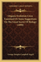Organic Evolution Cross Examined Or Some Suggestions On The Great Secret Of Biology 0548863571 Book Cover