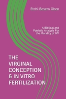 THE VIRGINAL CONCEPTION & IN VITRO FERTILIZATION: A Biblical and Patristic Analysis For the Morality of IVF 1086171438 Book Cover