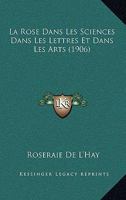 La Rose Dans Les Sciences Dans Les Lettres Et Dans Les Arts (1906) 116749623X Book Cover
