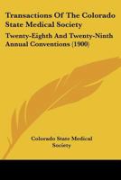 Transactions Of The Colorado State Medical Society: Twenty-Eighth And Twenty-Ninth Annual Conventions 1165164655 Book Cover