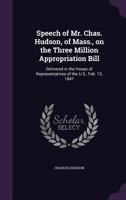 Speech of Mr. Chas. Hudson, of Mass., on the Three Million Appropriation Bill: Delivered in the House of Representatives of the U. S., Feb. 13, 1847 1177003414 Book Cover