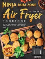 Ninja Dual Zone Air Fryer Cookbook for UK 2022: Simple and Delicious Recipes with Tips & Tricks to Fry, Grill, Roast, Bake 1804461695 Book Cover