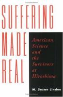 Suffering Made Real: American Science and the Survivors at Hiroshima 0226482375 Book Cover