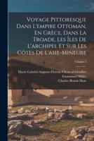 Voyage Pittoresque Dans L'empire Ottoman, En Grèce, Dans La Troade, Les Îles De L'archipel Et Sur Les Côtes De L'asie-Mineure; Volume 2 1018056904 Book Cover