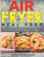 Air Fryer Meal Prep: 800 Healthy Make-Ahead Meals and Freezer Recipes for Your Busy Family: A Cookbook B08KFYXL86 Book Cover