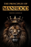 The Principles of Manhood: Mastering Leadership, Strength, and Honor B0DT47D9WZ Book Cover