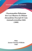 Chrestomathia Philoniana Sive Loci Illustres Ex Philone Alexandrino Decerpti Et Cum Animadversionibus Editi (1800) 1104632659 Book Cover