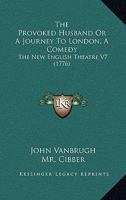 The Provoked Husband Or A Journey To London, A Comedy: The New English Theatre V7 0548860777 Book Cover