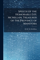 Speech of the Honorable D.H. McMillan, treasurer of the province of Manitoba: delivered on the 19th February, 1890, in the Legislative Assembly of Manitoba on moving the House into Committee of Supply 1175506052 Book Cover