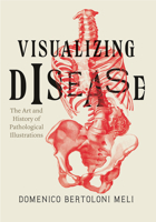 Visualizing Disease: The Art and History of Pathological Illustrations 022611029X Book Cover