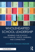 Wholehearted School Leadership: Rewiring our Schools for Courage, Justice, Learning, and Connection 1032852127 Book Cover