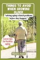 THINGS TO AVOID WHEN GROWING OLDER: "solving aging-related problems before they happen." B0C6BT1B7N Book Cover