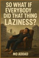 So What If Everybody Did That Thing – Laziness ?: A Dark Exploration of What Happens When Humanity Stops Moving, How the World Collapses When Everyone Chooses to Do Nothing B0G4QCDXBF Book Cover