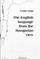The English Language from the Hungarian View 1453816143 Book Cover