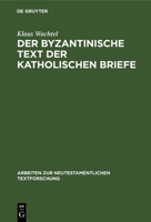 Der Byzantinische Text Der Katholischen Briefe: Eine Untersuchung Zur Entstehung Der Koine Des Neuen Testaments (Arbeiten Zur Neutestamentlichen Textforschung) 3110146916 Book Cover