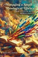Managing a Small Theological Library: How to Color with Broken Crayons 1949800423 Book Cover