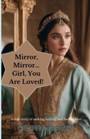 Mirror Mirror... Girl, You Are Loved!: A true story of seeking healing and finding love B0CTCMKR87 Book Cover