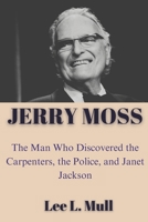 JERRY MOSS: The Man Who Discovered the Carpenters, the Police, and Janet Jackson B0CFZFJDXS Book Cover