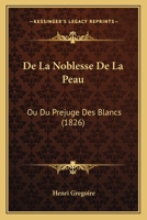 De La Noblesse De La Peau: Ou Du Prejuge Des Blancs (1826) 1160396132 Book Cover