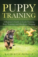 Puppy Training : A Beginner's Guide to Leash Training, Potty Training, and Obedience Training 1951548779 Book Cover