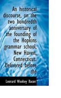 An historical discourse, on the two hundredth anniversary of the founding of the Hopkins grammar sch 0530785765 Book Cover